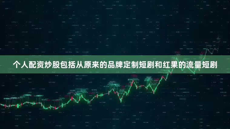 个人配资炒股包括从原来的品牌定制短剧和红果的流量短剧