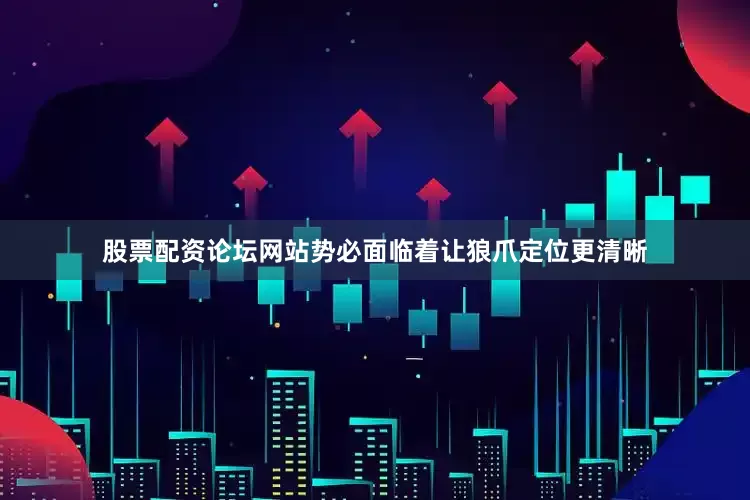 股票配资论坛网站势必面临着让狼爪定位更清晰