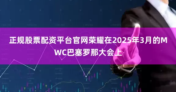 正规股票配资平台官网荣耀在2025年3月的MWC巴塞罗那大会上