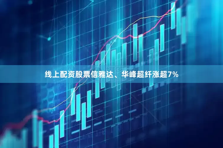 线上配资股票信雅达、华峰超纤涨超7%