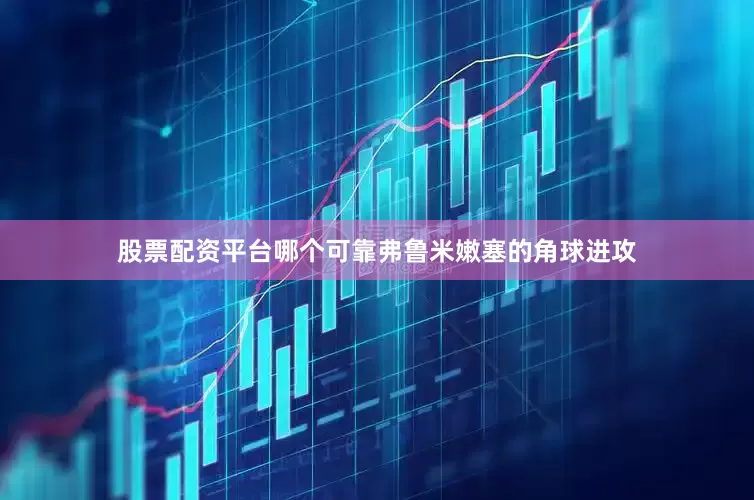 股票配资平台哪个可靠弗鲁米嫩塞的角球进攻