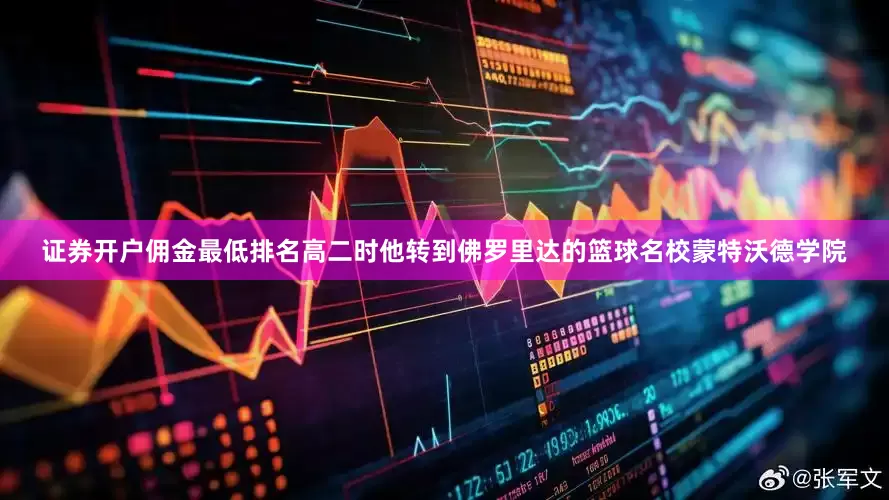 证券开户佣金最低排名高二时他转到佛罗里达的篮球名校蒙特沃德学院