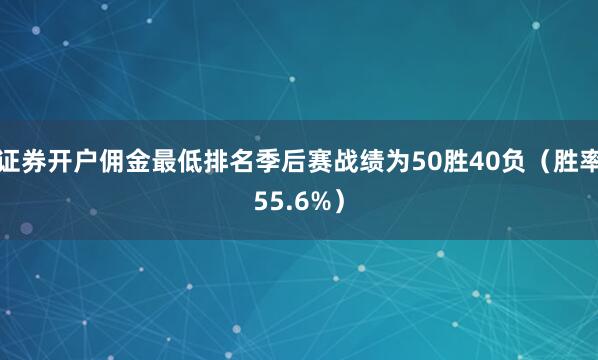 证券开户佣金最低排名季后赛战绩为50胜40负（胜率55.6%）