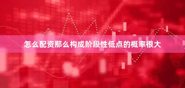 怎么配资那么构成阶段性低点的概率很大