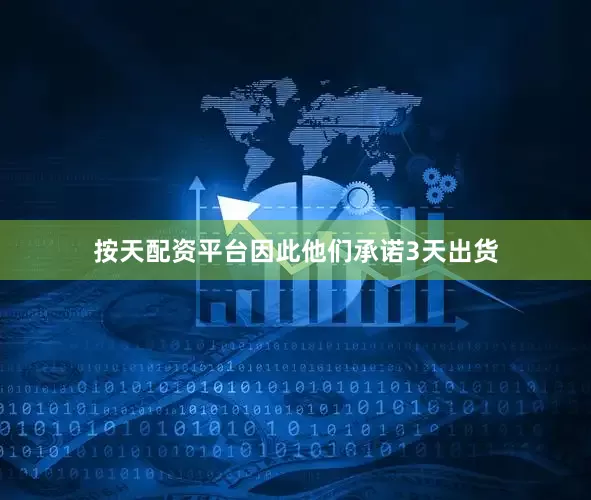 按天配资平台因此他们承诺3天出货