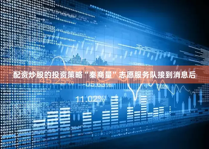配资炒股的投资策略“秦商量”志愿服务队接到消息后