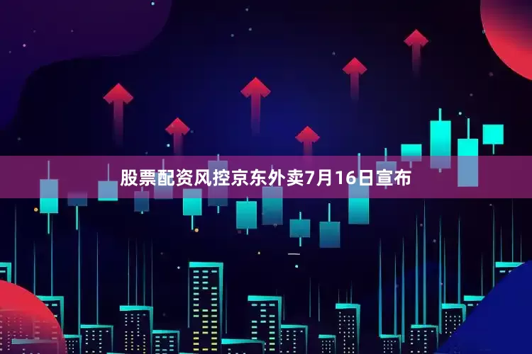 股票配资风控京东外卖7月16日宣布