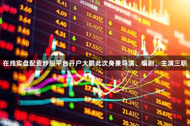在线实盘配资炒股平台开户大鹏此次身兼导演、编剧、主演三职