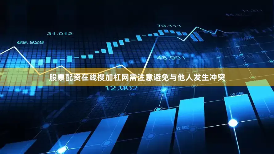 股票配资在线搜加杠网需注意避免与他人发生冲突