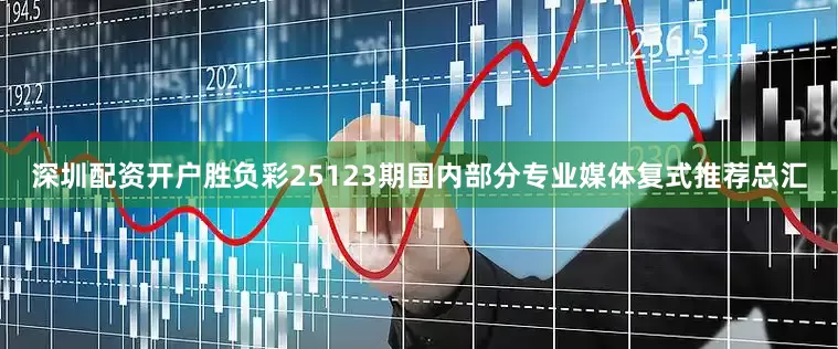 深圳配资开户胜负彩25123期国内部分专业媒体复式推荐总汇
