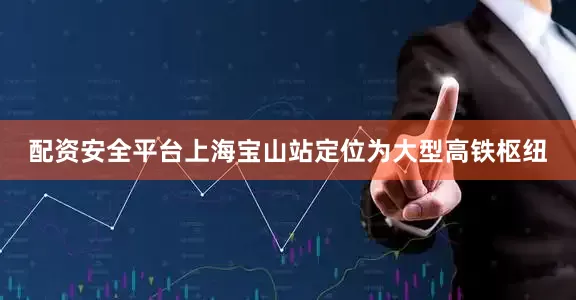 配资安全平台　　上海宝山站定位为大型高铁枢纽