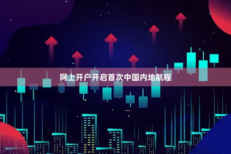 网上开户开启首次中国内地航程